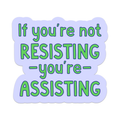 If You're Not Resisting You're Assisting Vinyl Sticker Mouthy Broad