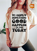 I Hope Something Good Happens To You Today Comfort Colors Tee Refinery No. 1